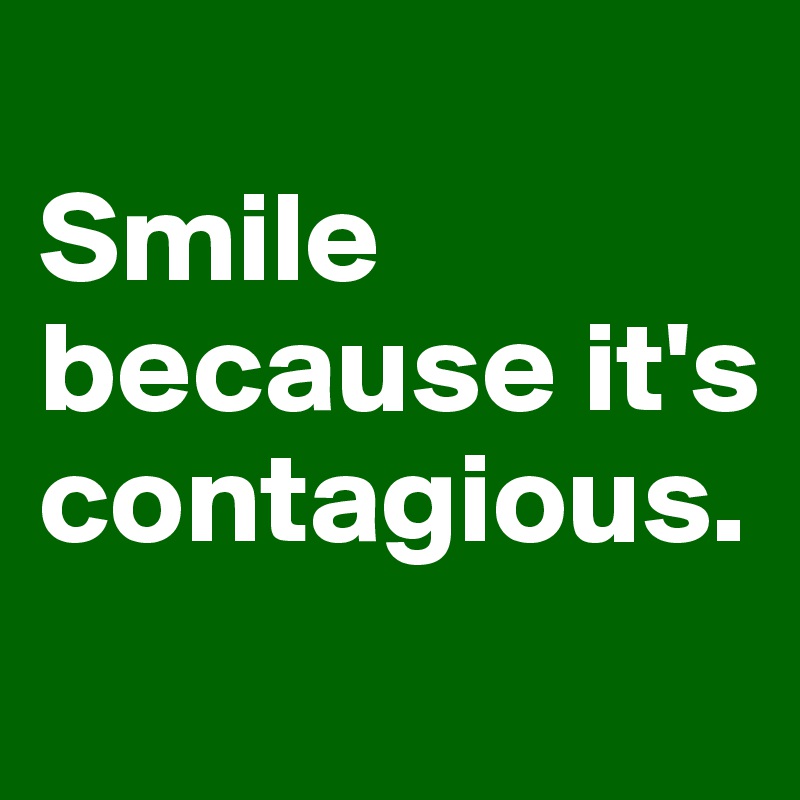 
Smile because it's contagious.

