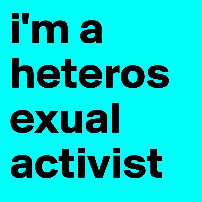 i'm a heterosexual activist