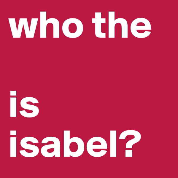 who the 

is isabel?