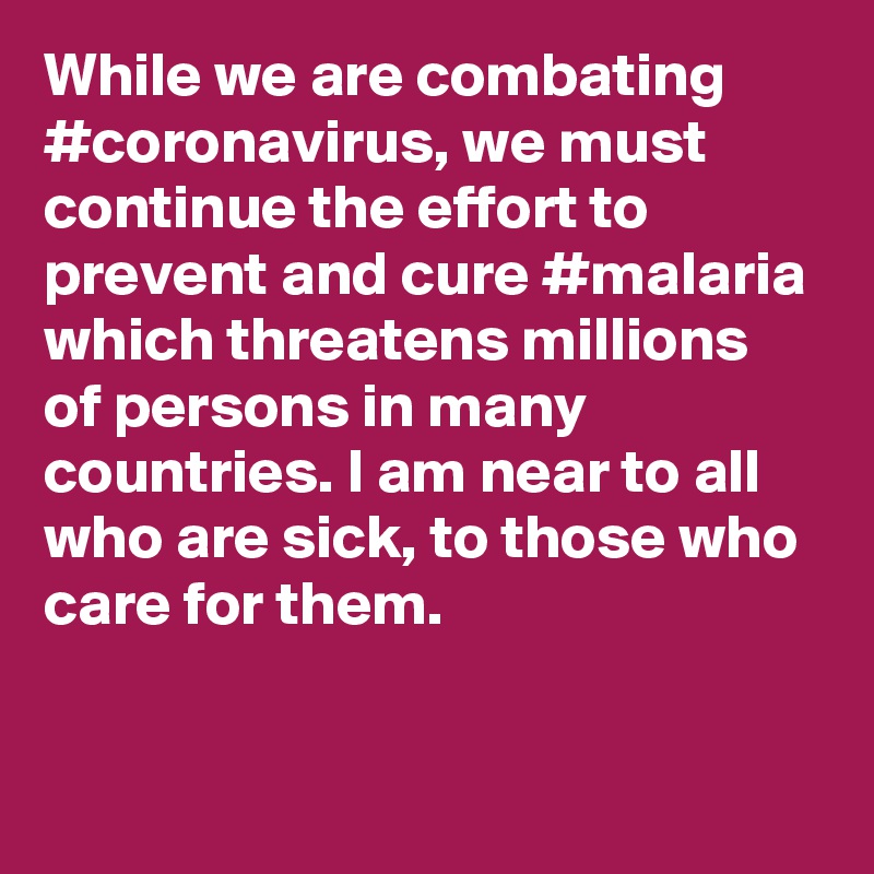 While we are combating #coronavirus, we must continue the effort to prevent and cure #malaria which threatens millions of persons in many countries. I am near to all who are sick, to those who care for them.