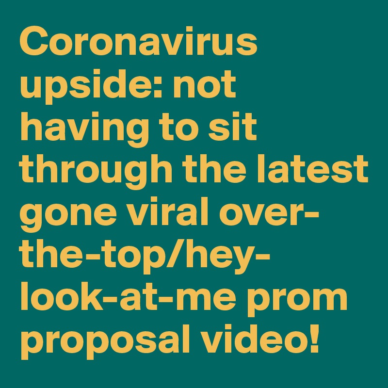 Coronavirus upside: not having to sit through the latest gone viral over-the-top/hey-look-at-me prom proposal video!