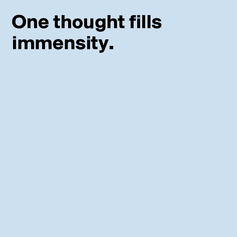 One thought fills immensity.







