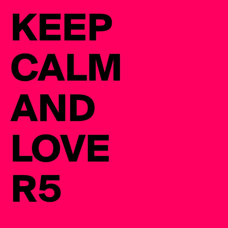 KEEP CALM   AND     LOVE        R5