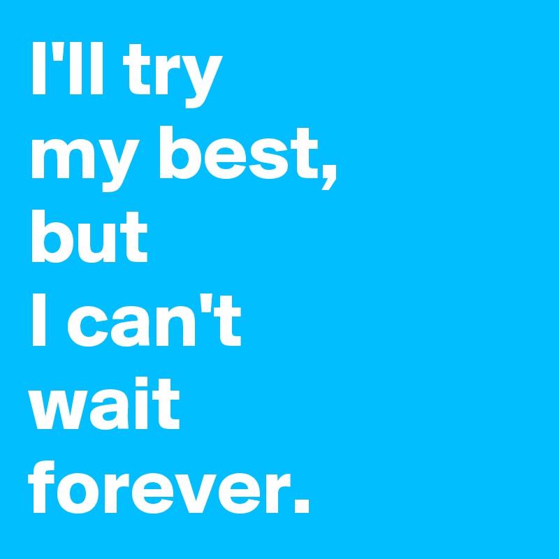 I Ll Try My Best But I Can T Wait Forever Post By Andshecame On Boldomatic