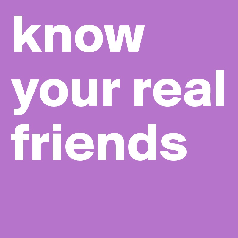 know your real friends