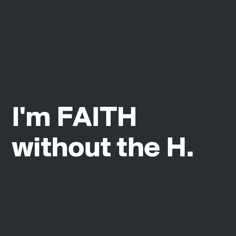 


I'm FAITH without the H.

