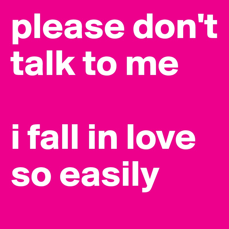 Please Don T Talk To Me I Fall In Love So Easily Post By Izzi On Boldomatic