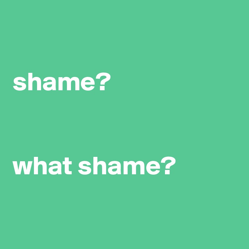 

shame?


what shame?

