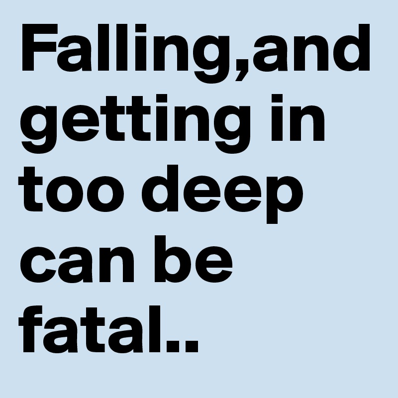 Falling,and getting in too deep can be fatal..