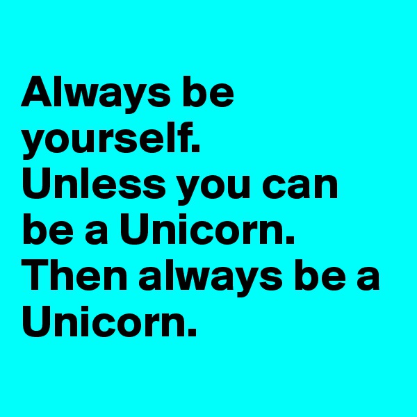 
Always be yourself. 
Unless you can be a Unicorn. Then always be a Unicorn.
