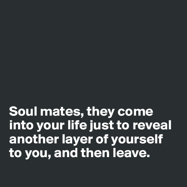 






Soul mates, they come into your life just to reveal another layer of yourself to you, and then leave. 
