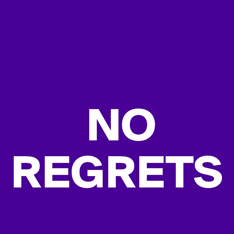 

        NO
REGRETS