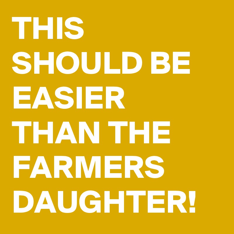 THIS SHOULD BE EASIER THAN THE FARMERS DAUGHTER!