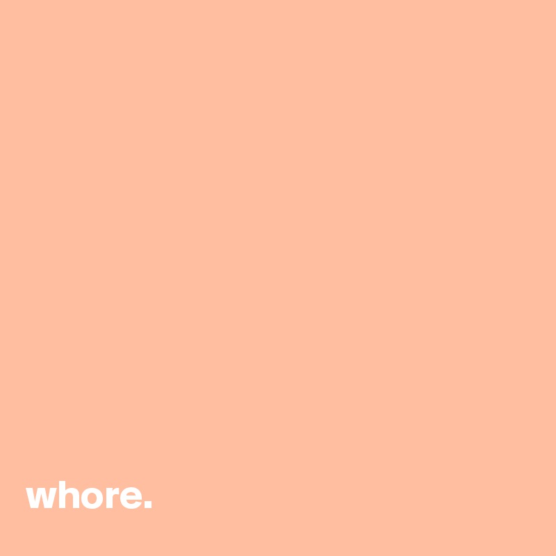 










whore. 