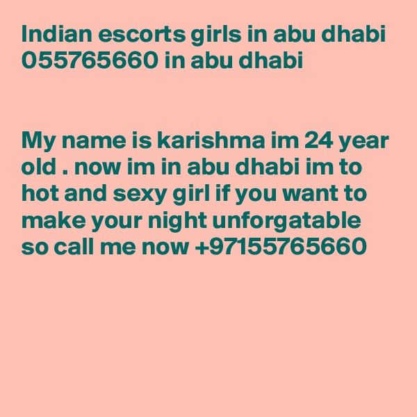 Indian escorts girls in abu dhabi 055765660 in abu dhabi 


My name is karishma im 24 year old . now im in abu dhabi im to hot and sexy girl if you want to make your night unforgatable so call me now +97155765660




