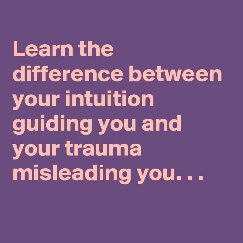 Learn the difference between your intuition guiding you and your trauma ...