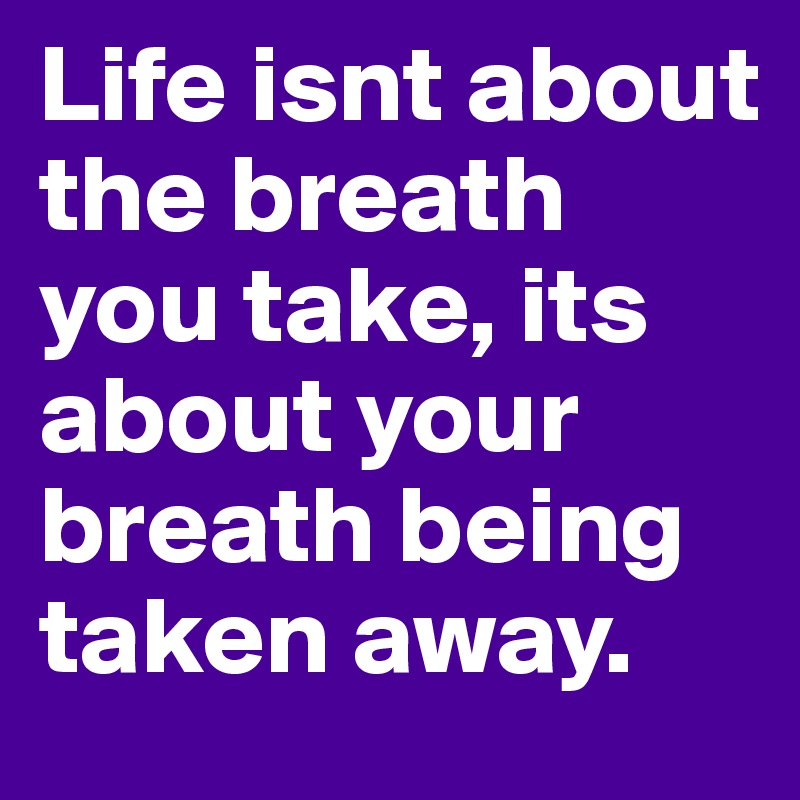 Life isnt about the breath you take, its about your breath being taken away. 