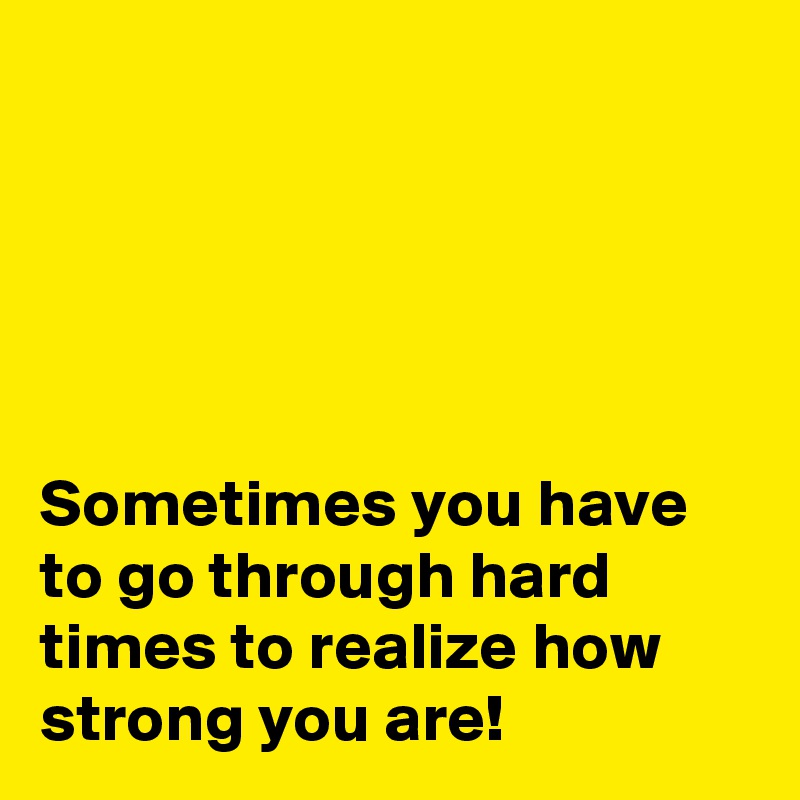 





Sometimes you have to go through hard times to realize how strong you are!