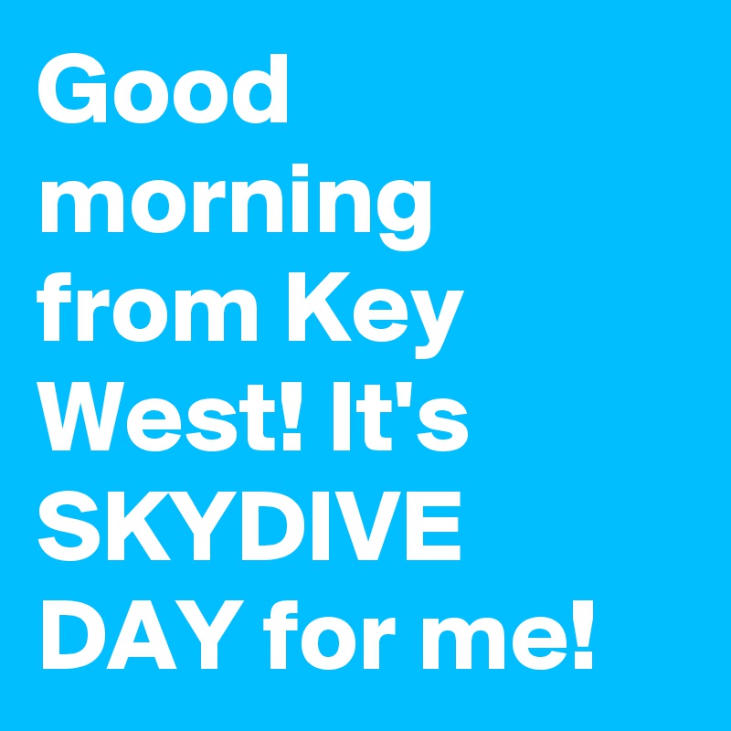 Good morning from Key West! It's SKYDIVE DAY for me!