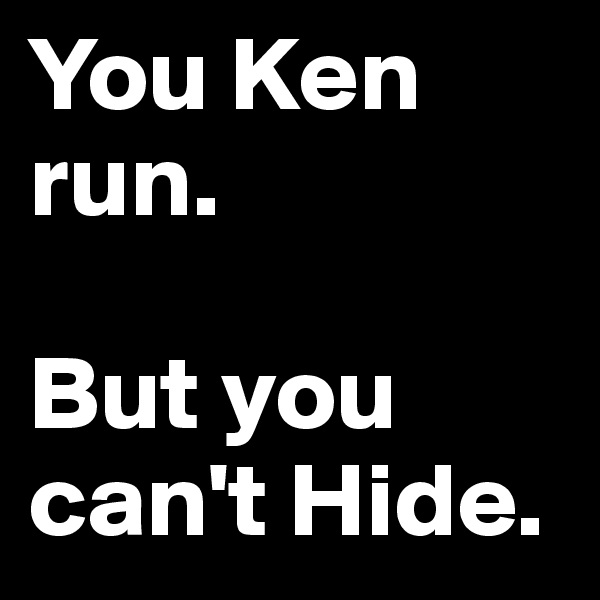 You Ken run.

But you can't Hide.