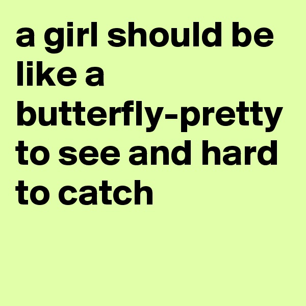 a girl should be like a butterfly-pretty to see and hard to catch