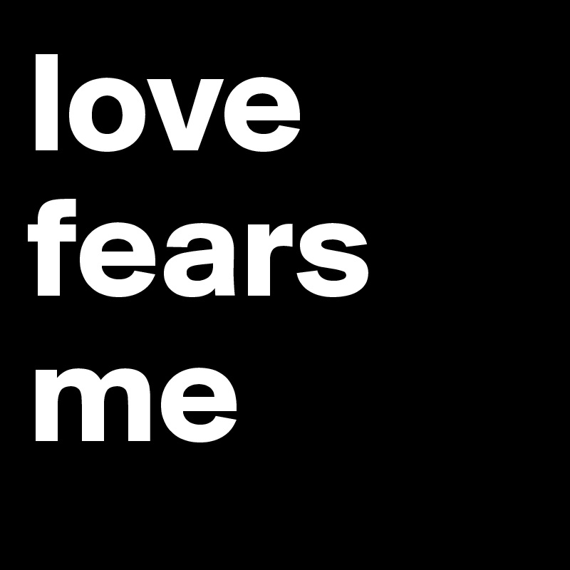 love fears me