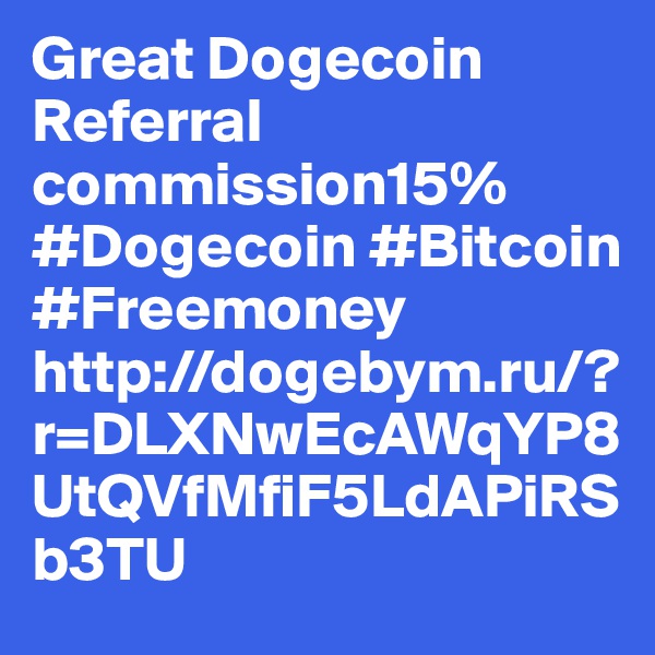 Great Dogecoin Referral commission15% #Dogecoin #Bitcoin #Freemoney
http://dogebym.ru/?r=DLXNwEcAWqYP8UtQVfMfiF5LdAPiRSb3TU