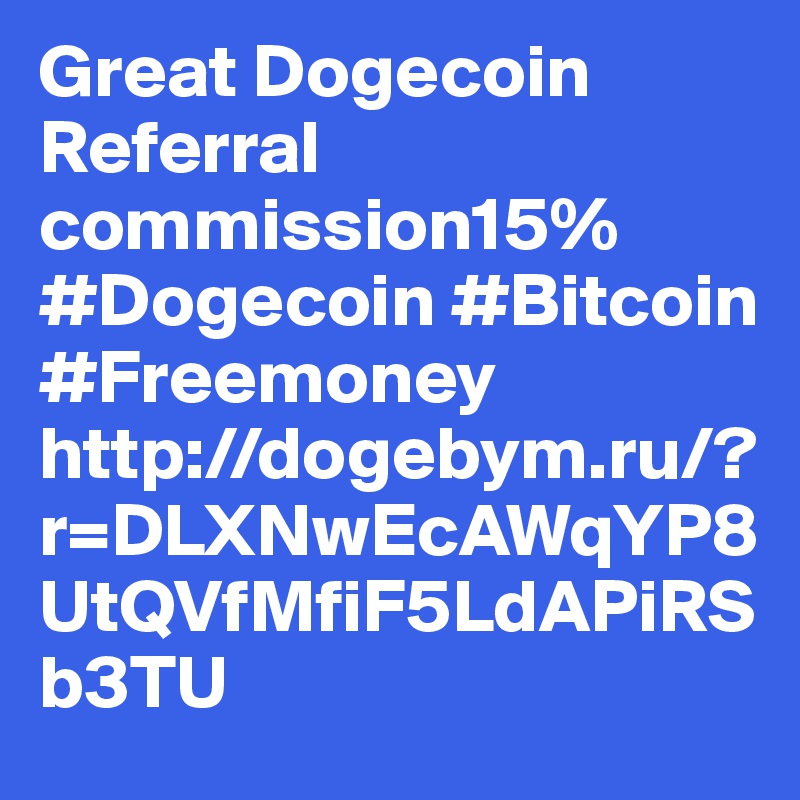 Great Dogecoin Referral commission15% #Dogecoin #Bitcoin #Freemoney
http://dogebym.ru/?r=DLXNwEcAWqYP8UtQVfMfiF5LdAPiRSb3TU