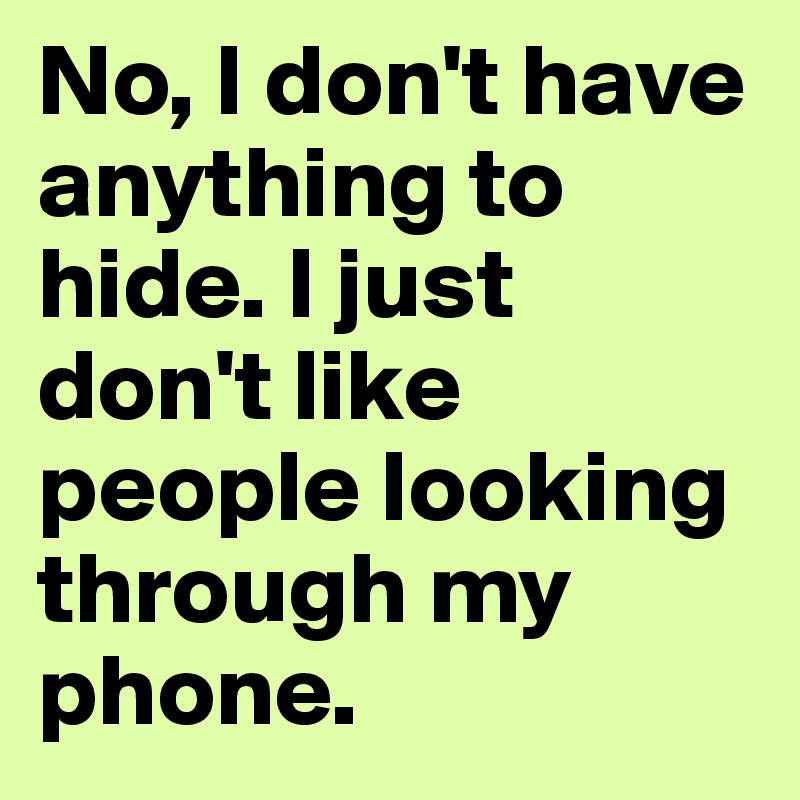 No, I don't have anything to hide. I just don't like people looking through my phone. 