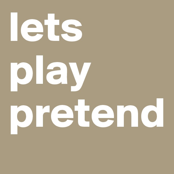 lets play
pretend