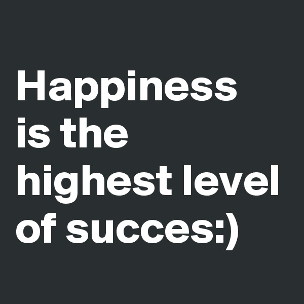 
Happiness is the highest level of succes:)