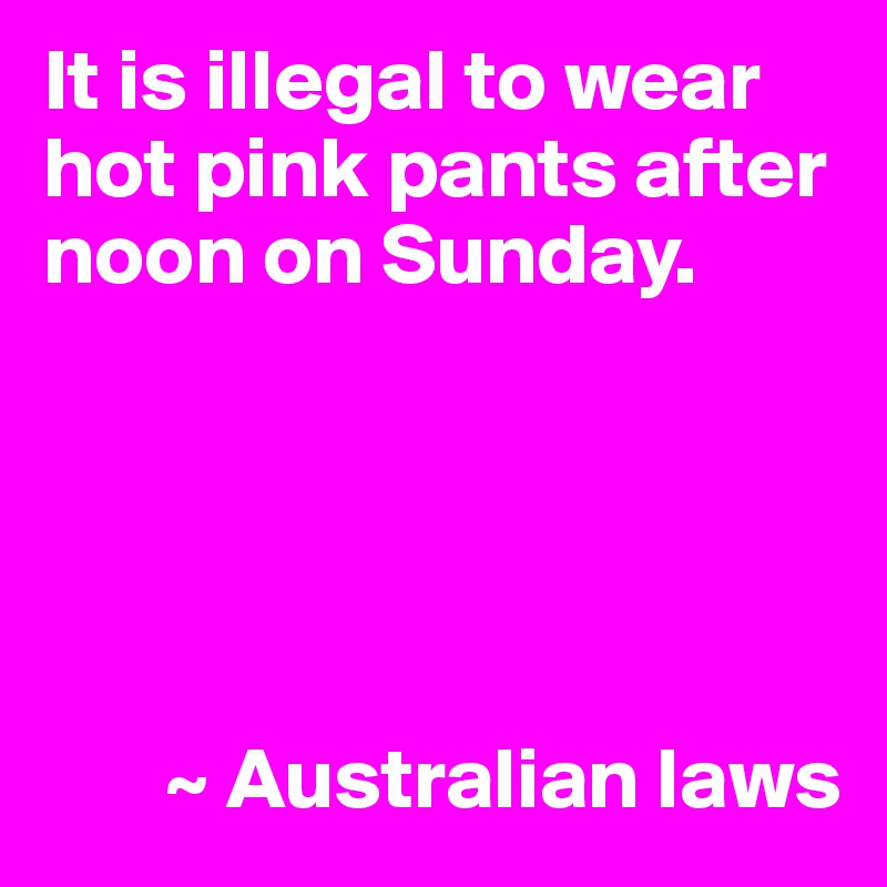 It is illegal to wear hot pink pants after noon on Sunday