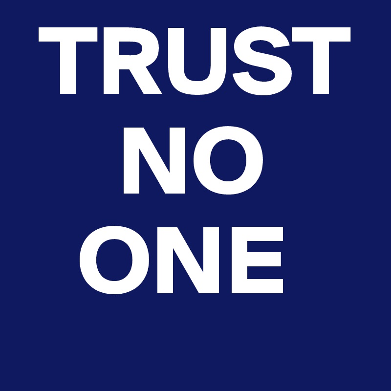  TRUST
     NO
   ONE