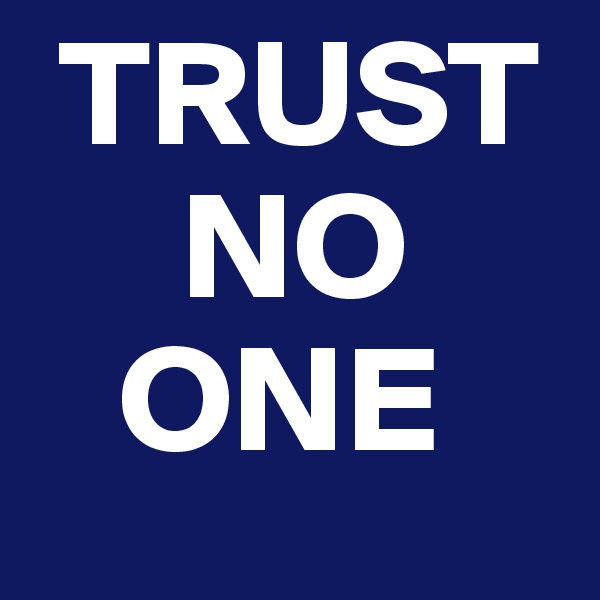  TRUST
     NO
   ONE