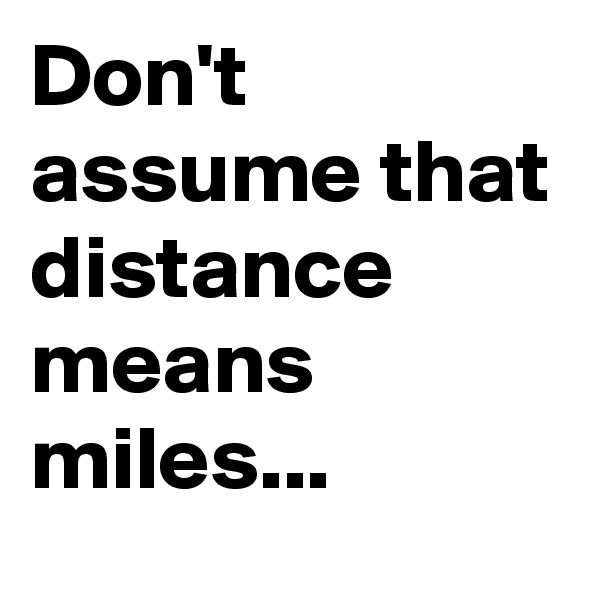 Don't assume that distance means miles...