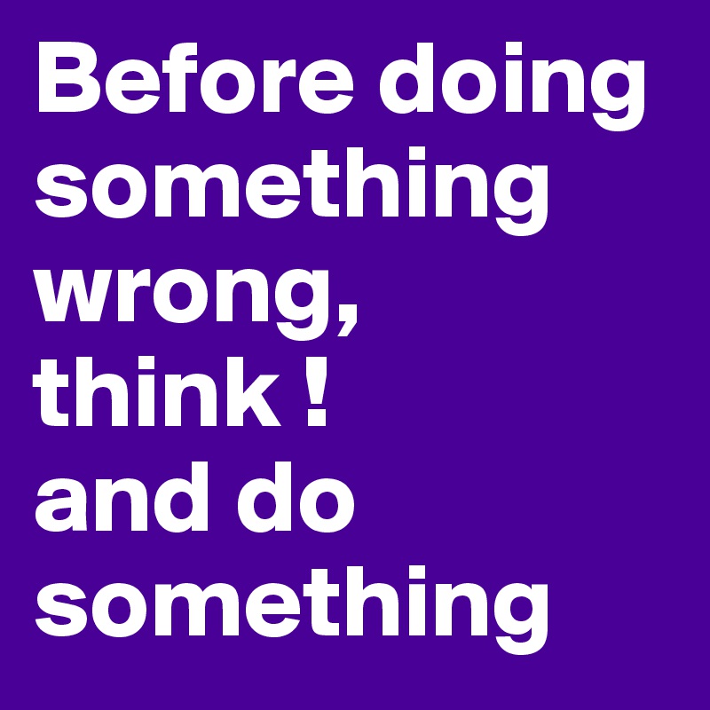 Before Doing Something Wrong Think And Do Something Post By Zefrances On Boldomatic