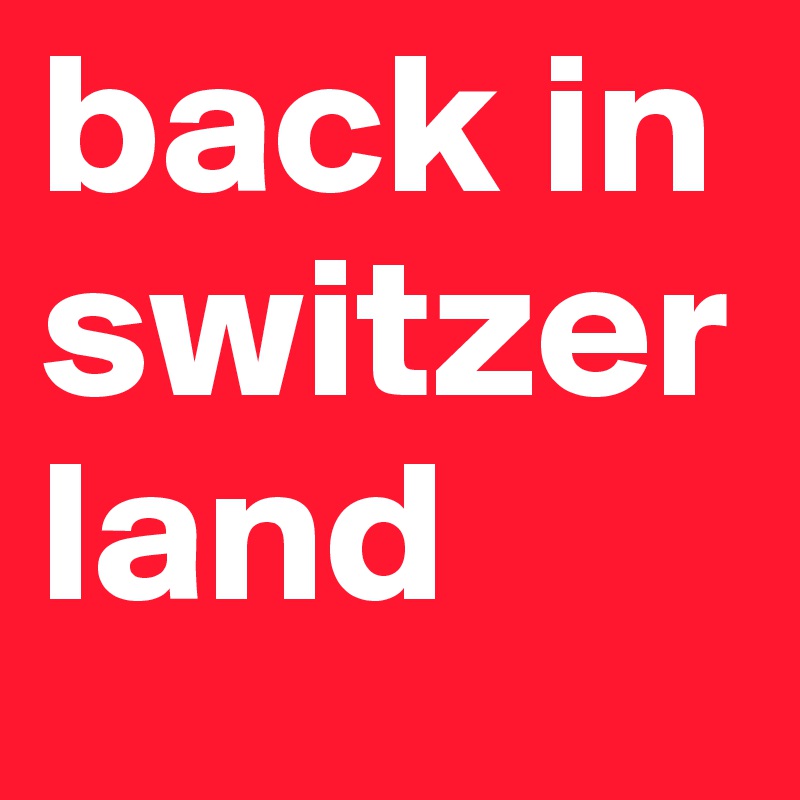 back in
switzerland