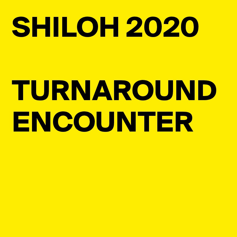 SHILOH 2020

TURNAROUND ENCOUNTER