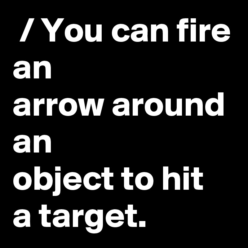  / You can fire an
arrow around an
object to hit a target.