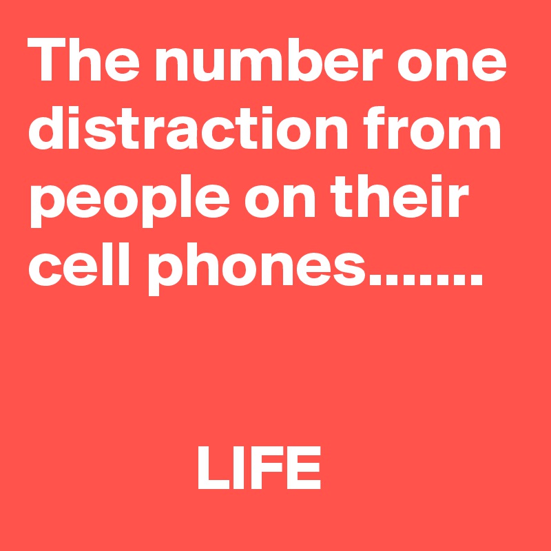 The number one distraction from people on their cell phones.......


             LIFE