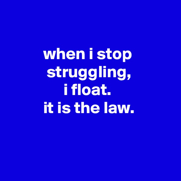 

          when i stop
           struggling,
                i float.
          it is the law.


