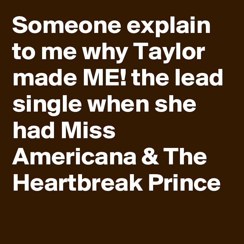 Someone explain to me why Taylor made ME! the lead single when she had Miss Americana & The Heartbreak Prince