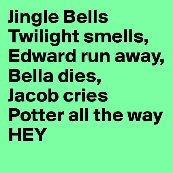Jingle Bells
Twilight smells,
Edward run away,
Bella dies, 
Jacob cries
Potter all the way
HEY