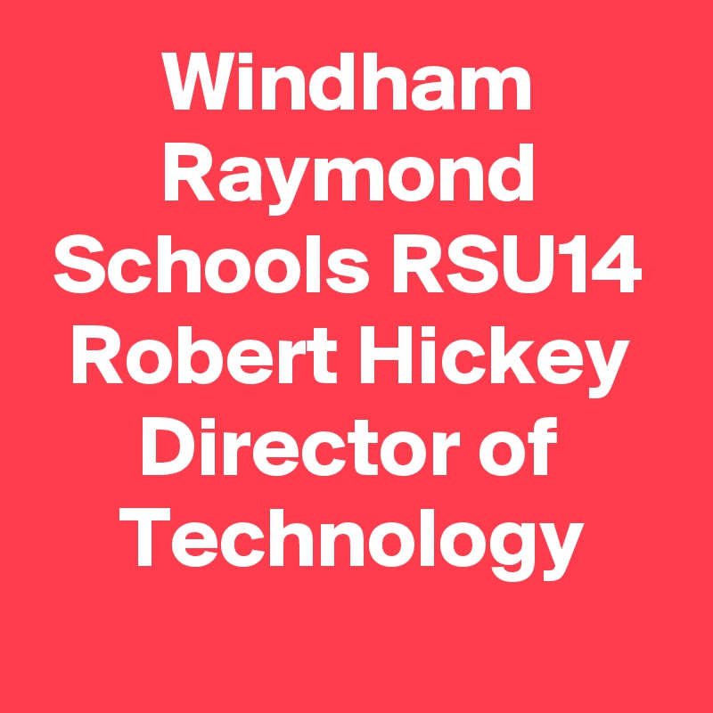 Windham Raymond Schools RSU14 Robert Hickey Director of Technology
