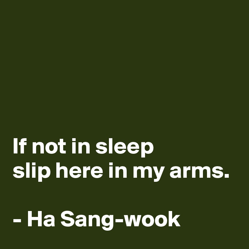 




If not in sleep
slip here in my arms.

- Ha Sang-wook