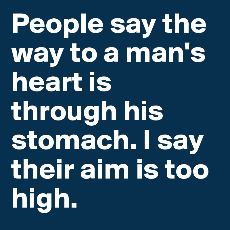 people-say-the-way-to-a-man-s-heart-is-through-his-stomach-i-say-their