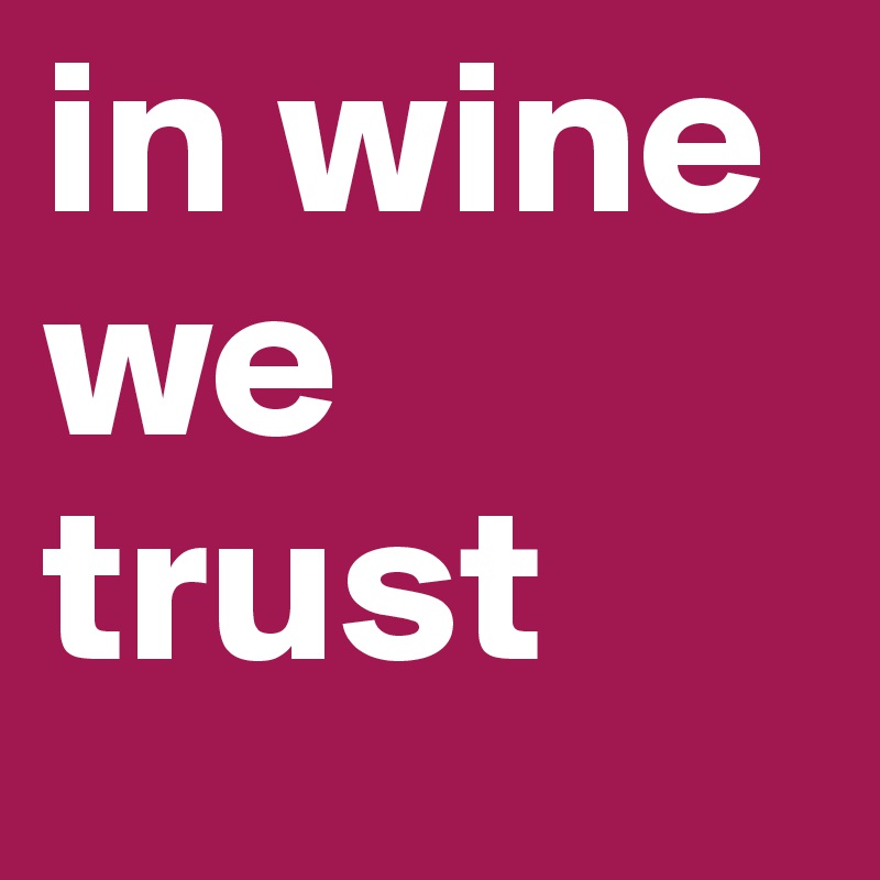 in wine
we trust