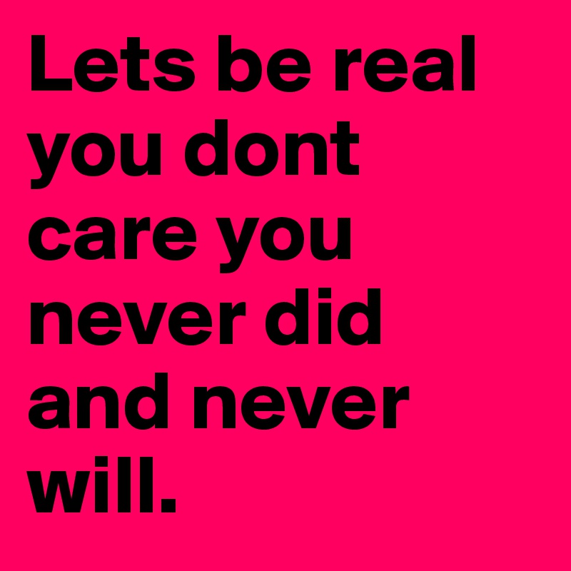 Lets be real you dont care you never did and never will. 
