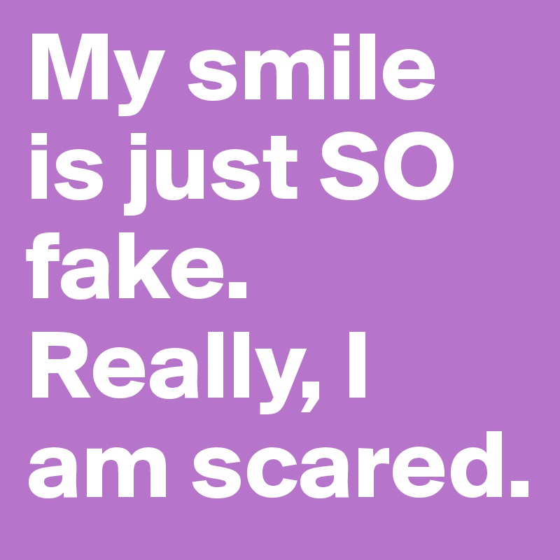 My smile is just SO fake. Really, I am scared. 