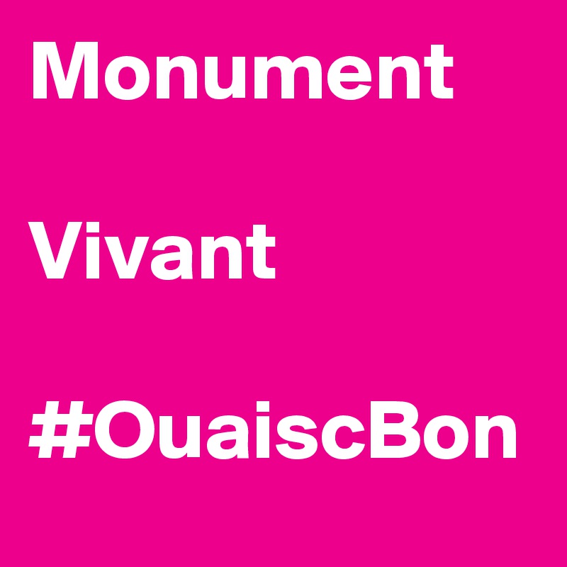 Monument 

Vivant

#OuaiscBon